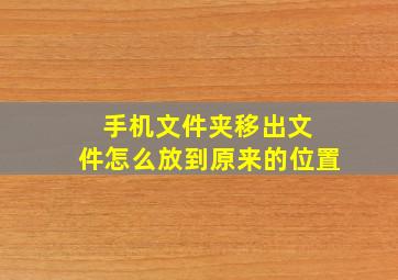 手机文件夹移出文 件怎么放到原来的位置